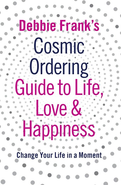 Debbie Frank's Cosmic Ordering Guide To Life, Love And Happiness