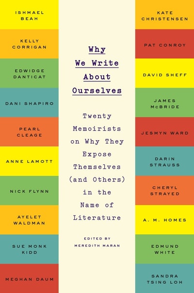 Why We Write About Ourselves: Twenty Memoirists on Why They Expose Themselves (and Others) in the Name of Literature