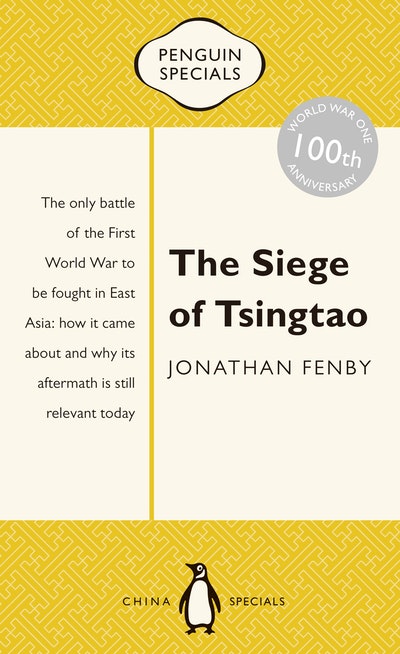 The Siege of Tsingtao: The only battle of the First World War to be fought in East Asia: how it came about and why its aftermath is still relevant today: Penguin Specials