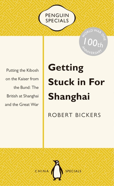 Getting Stuck in For Shanghai: Putting the Kibosh on the Kaiser from theBund: The British at Shanghai and the Great War: Penguin Specials