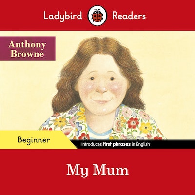 Ladybird Readers Beginner Level - Anthony Browne - My Mum (ELT Graded Reader)
