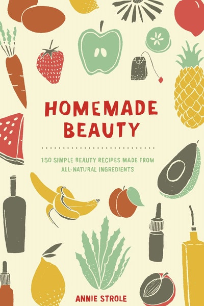 Homemade Beauty: 150 Simple Beauty Recipes Made from All-Natural Ingredients