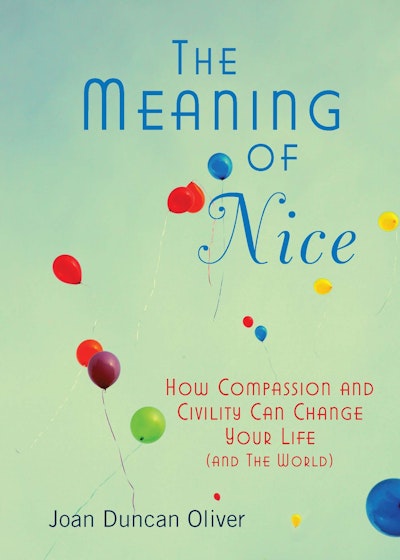 The Meaning of Nice: How Compassion and Civility Can Change Your Lif e (and The World)