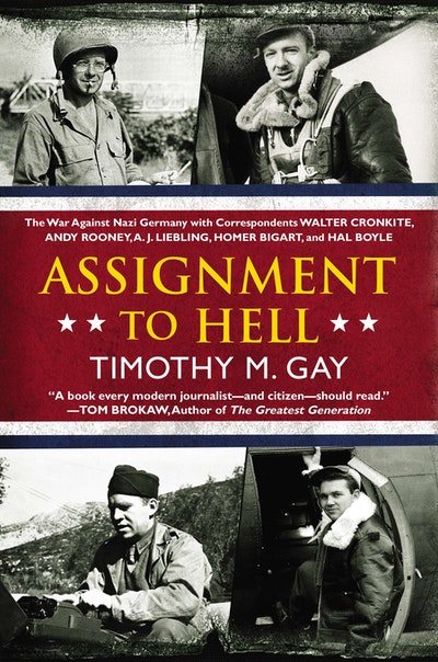 Assignment to Hell: The War Against Nazi Germany with Correspondents Walter Cronkite, Andy Rooney, A.J. Liebling, Homer Bigart, and Hal Boyle