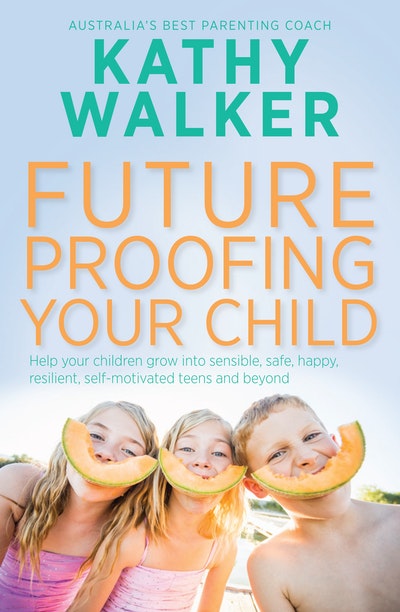 Future-Proofing Your Child: Help your children grow into sensible, safe,happy, resilient, self-motivated teens and beyond