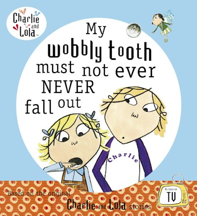 Charlie and Lola: My Wobbly Tooth Must Not ever Never Fall Out
