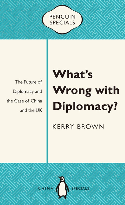 What's Wrong with Diplomacy?: The Future of Diplomacy and the Case of China and the UK: Penguin Specials