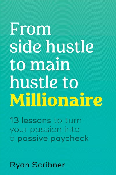 From Side Hustle To Main Hustle To Millionaire By Ryan Scribner ...