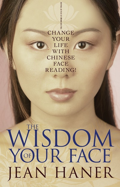 The Wisdom Of Your Face: Change Your Life with Chinese Face Reading!
