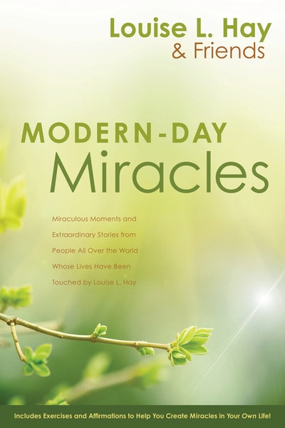 Modern Day Miracles: Miraculous Moments and Extraordinary Stories from People all Over the World Whose Lives Have been Touched by Louise L Hay