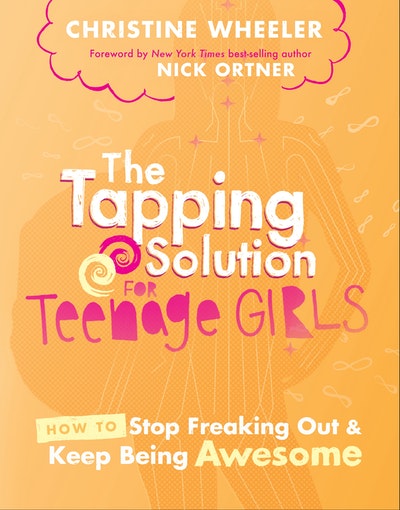 The Tapping Solution for Teenage Girls: How to Stop Freaking Out and Start Being Awesome