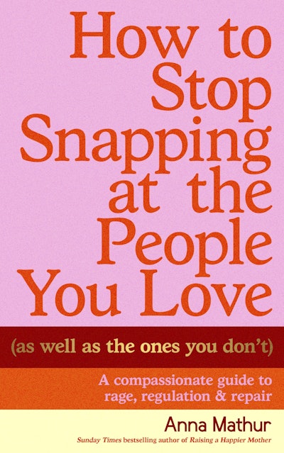 How to Stop Snapping at the People You Love (As Well As the Ones You Don’t)