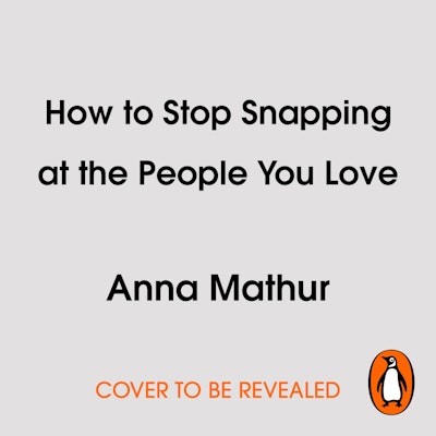 How to Stop Snapping at the People You Love (As Well As the Ones You Don’t)