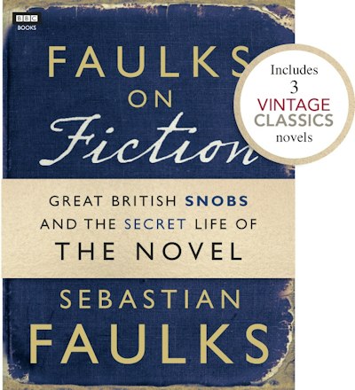 Faulks on Fiction (Includes 3 Vintage Classics): Great British Snobs and the Secret Life of the Novel