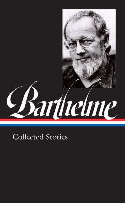 Donald Barthelme: Collected Stories (LOA #343)