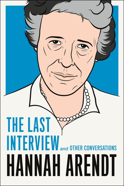 Hannah Arendt The Last Interview and Other Conversations