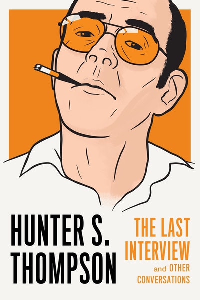 Hunter S. Thompson: The Last Interview: and Other Conversations