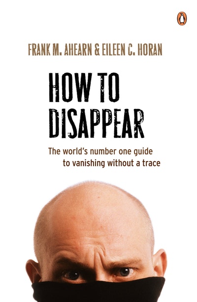 How to Disappear: The world's number one guide to vanishing without