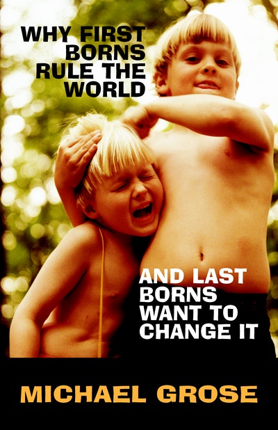 Why First-Borns Rule the World and Last-Borns Want to Change it
