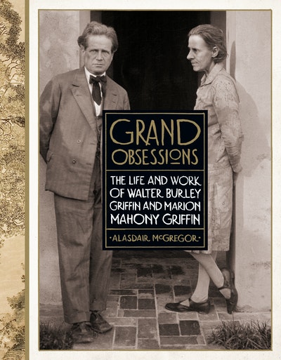 Grand Obsessions: The Life and Work of Walter Burley Griffin and Marion Mahony Griffin