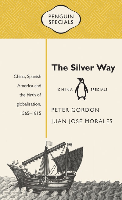 The Silver Way: China, Spanish America and the birth of globalisation 1565-1815: Penguin Specials
