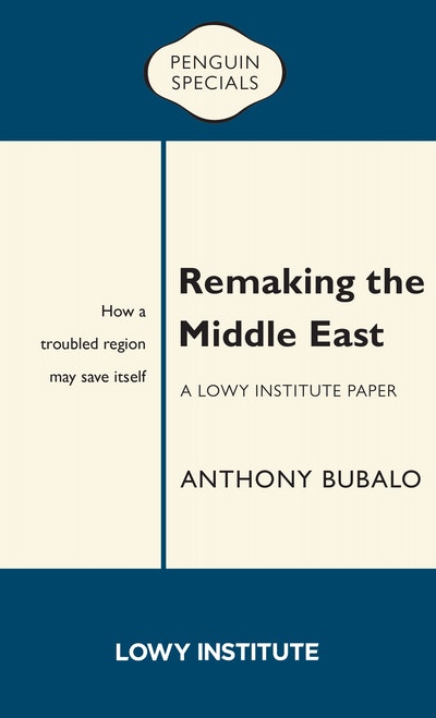 Remaking the Middle East: A Lowy Institute Paper: Penguin Special