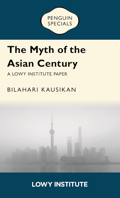 The Myth of the Asian Century | A Lowy Institute Paper: Penguin Special