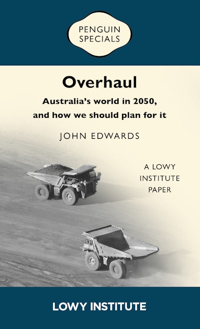 Overhaul: Australia’s world in 2050, and how we should plan for it | A Lowy Institute Paper: Penguin Special