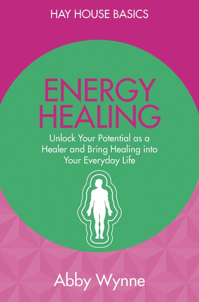 Energy Healing: Unlock Your Potential as a Healer and Bring Healing into Your Everyday Life