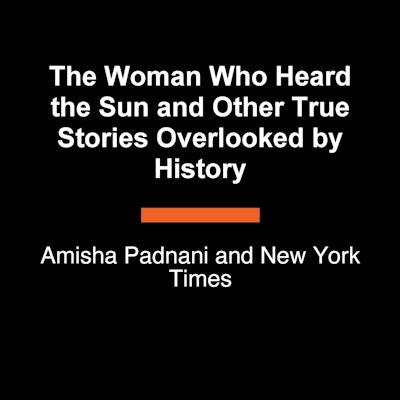 The Woman Who Heard the Sun and Other True Stories Overlooked by History