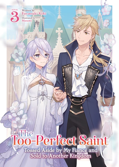 The Too-Perfect Saint: Tossed Aside by My Fiancé and Sold to Another Kingdom (Light Novel) Vol. 3