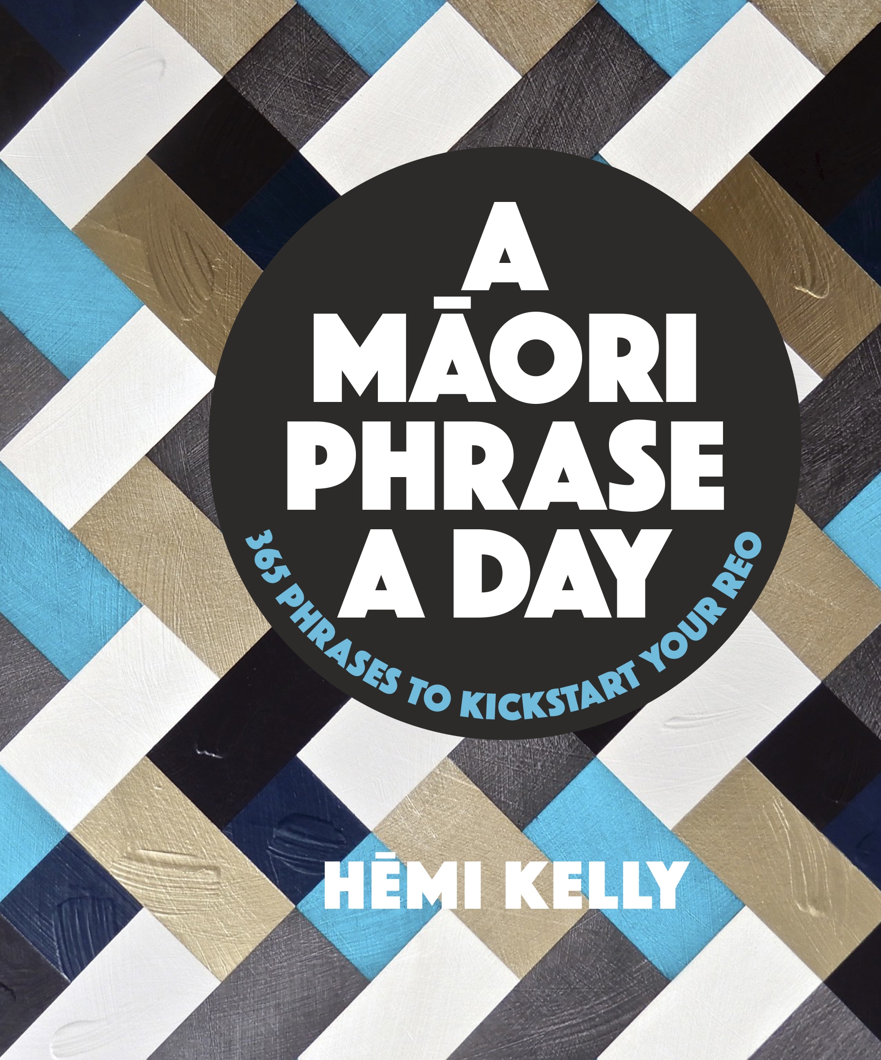 A Māori phrase a day: 365 phrases to kickstart your reo / Hēmi Kelly