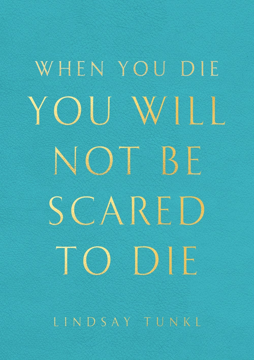 When You Die You Will Not Be Scared to Die by Lindsay Tunkl
